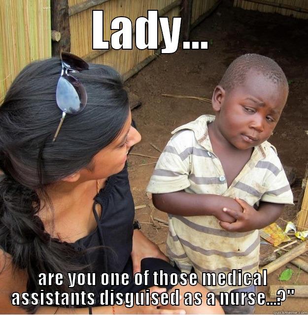 LADY... ARE YOU ONE OF THOSE MEDICAL ASSISTANTS DISGUISED AS A NURSE...?