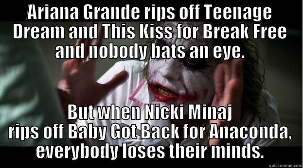 Ariana Grande rips off Teenage Dream and This Kiss for Break Free and nobody bats an eye.  But when Nicki Minaj rips off Baby Got Back for Anaconda, everybody loses their minds. - ARIANA GRANDE RIPS OFF TEENAGE DREAM AND THIS KISS FOR BREAK FREE AND NOBODY BATS AN EYE. BUT WHEN NICKI MINAJ RIPS OFF BABY GOT BACK FOR ANACONDA, EVERYBODY LOSES THEIR MINDS. Joker Mind Loss