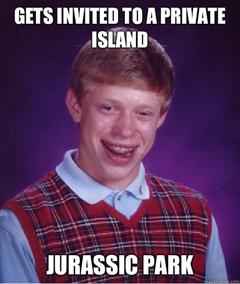 Gets invited to a private island Jurassic Park  Bad Luck Brian