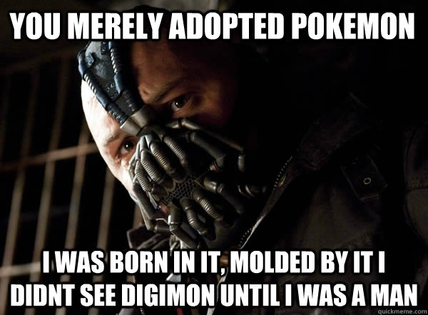 You merely adopted pokemon I was born in it, molded by it i didnt see digimon until i was a man - You merely adopted pokemon I was born in it, molded by it i didnt see digimon until i was a man  Bane I was born in it