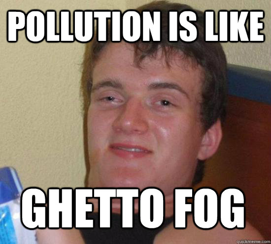 pollution is like ghetto fog - pollution is like ghetto fog  10 Guy