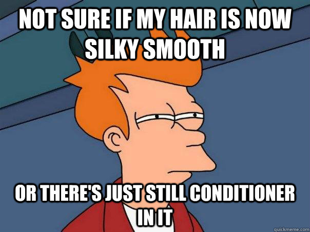 Not sure if my hair is now silky smooth Or there's just still conditioner in it  Futurama Fry