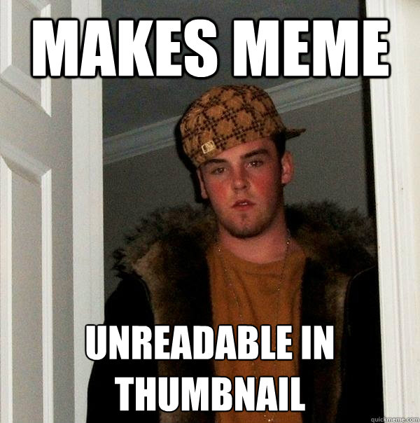 Makes meme unreadable in thumbnail  Scumbag Steve