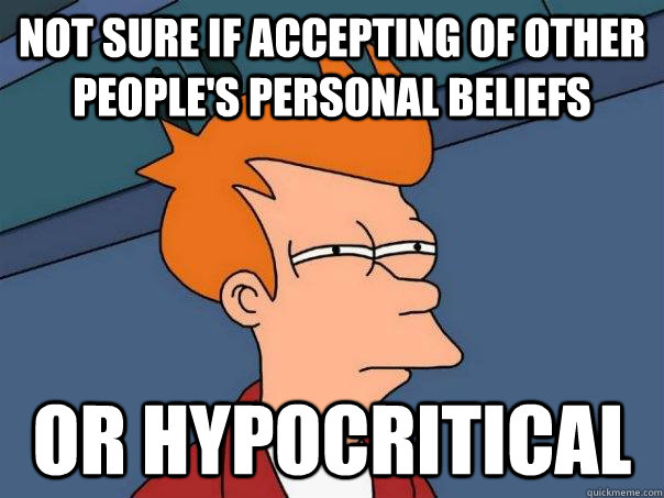 Not sure if accepting of other people's personal beliefs Or hypocritical  Futurama Fry