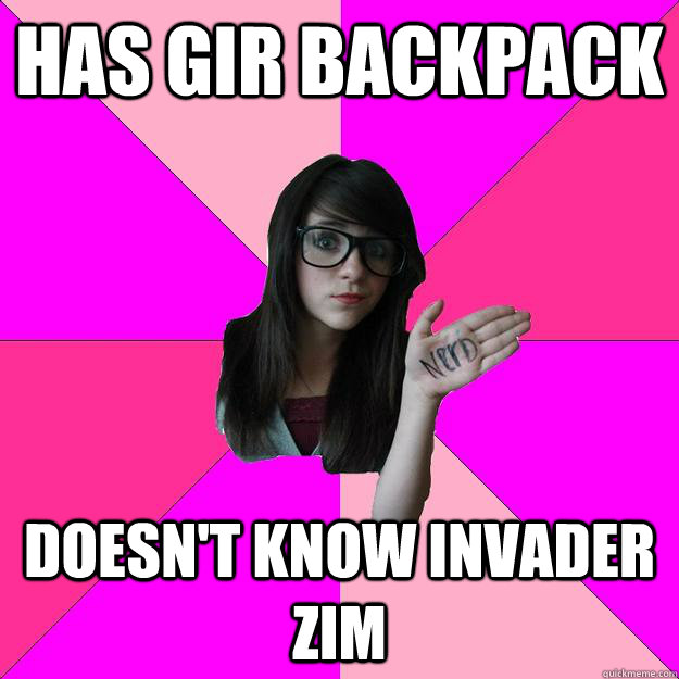 Has Gir backpack Doesn't know invader zim  Idiot Nerd Girl