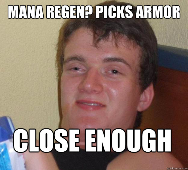 Mana regen? picks armor CLOSE ENOUGH  10 Guy