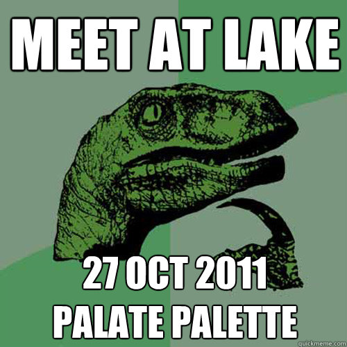 MEET AT LAKE 27 OCT 2011
PALATE PALETTE  Philosoraptor