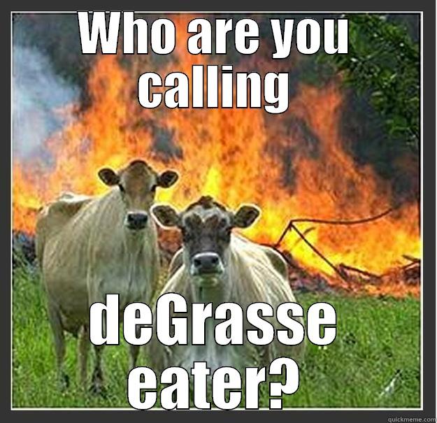 WHO ARE YOU CALLING DEGRASSE EATER? Evil cows