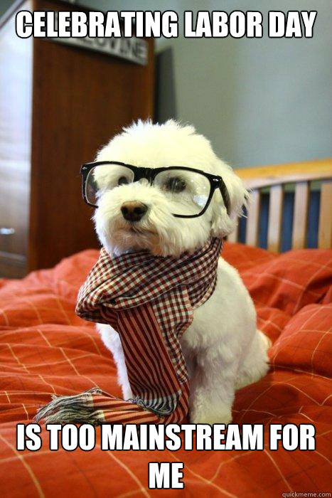 celebrating labor day is too mainstream for me  Hipster Dog