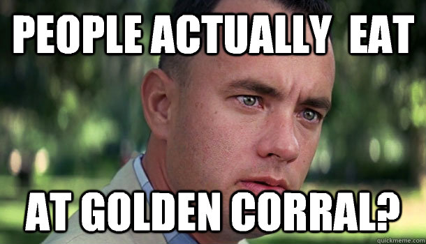 People actually  EAT at Golden Corral? - People actually  EAT at Golden Corral?  Offensive Forrest Gump