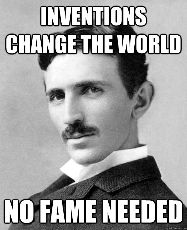 Inventions change the world No fame needed - Inventions change the world No fame needed  tesla