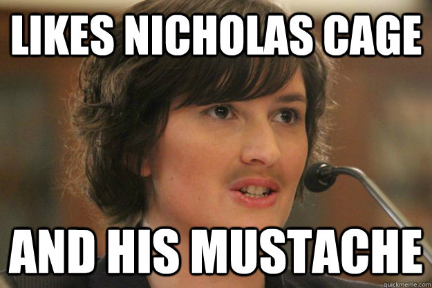 LIKES NICHOLAS CAGE AND HIS MUSTACHE  Slut Sandra Fluke