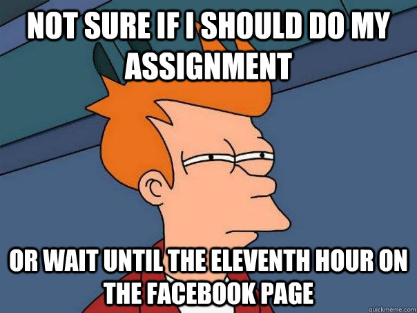 not sure if I should do my assignment Or wait until the eleventh hour on the facebook page  Futurama Fry