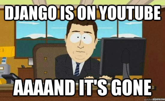 Django is on youtube AAAAND it's gone - Django is on youtube AAAAND it's gone  aaaand its gone