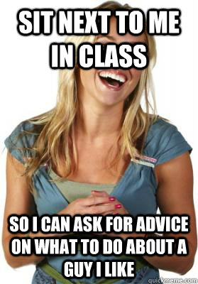 Sit next to me in class So I can ask for advice on what to do about a guy I like - Sit next to me in class So I can ask for advice on what to do about a guy I like  Friend Zone Fiona