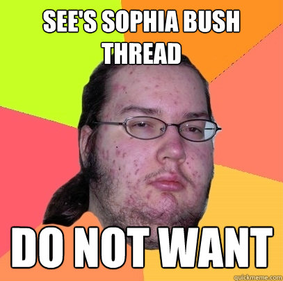 See's Sophia bush thread Do not want  Butthurt Dweller