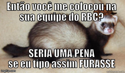 RBC 2013 - ENTÃO VOCÊ ME COLOCOU NA SUA EQUIPE DO RBC? SERIA UMA PENA SE EU TIPO ASSIM FURASSE Misc