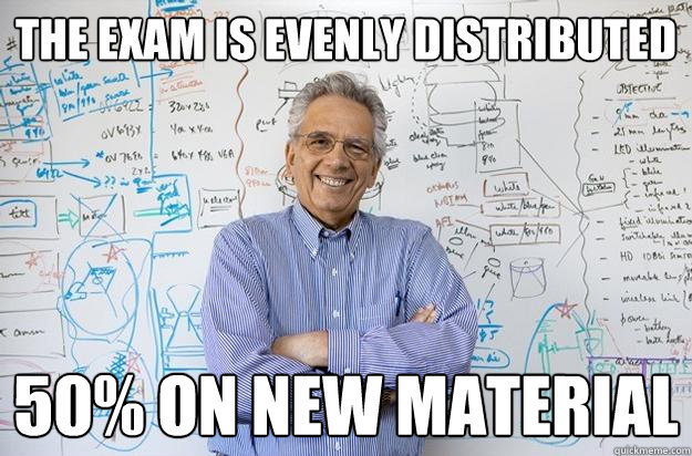 the exam is evenly distributed  50% on new material  Engineering Professor