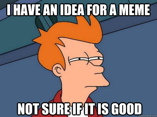 i have an idea for a meme not sure if it is good - i have an idea for a meme not sure if it is good  Futurama Fry