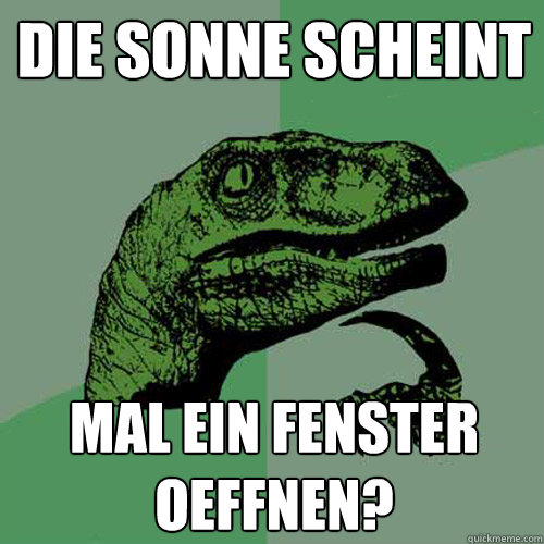 die sonne scheint mal ein fenster oeffnen?  Philosoraptor