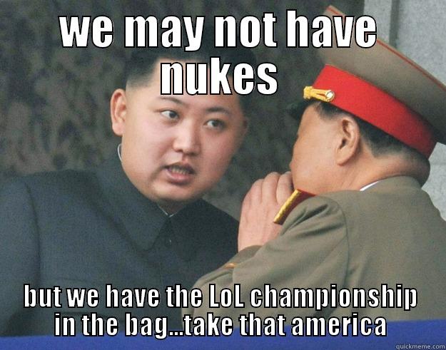 WE MAY NOT HAVE NUKES BUT WE HAVE THE LOL CHAMPIONSHIP IN THE BAG...TAKE THAT AMERICA Hungry Kim Jong Un