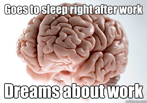 Goes to sleep right after work Dreams about work  - Goes to sleep right after work Dreams about work   Scumbag Brain