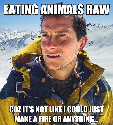 eating animals raw coz it's not like i could just make a fire or anything... - eating animals raw coz it's not like i could just make a fire or anything...  Bear Grylls