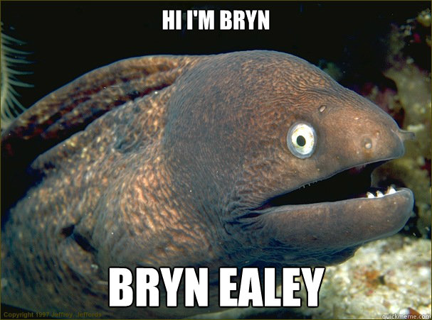 hi i'm bryn bryn ealey  Bad Joke Eel