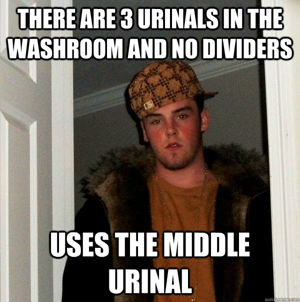 There are 3 urinals in the washroom and no dividers Uses the middle urinal  Scumbag Steve