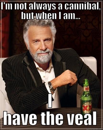 I'M NOT ALWAYS A CANNIBAL, BUT WHEN I AM... I HAVE THE VEAL The Most Interesting Man In The World