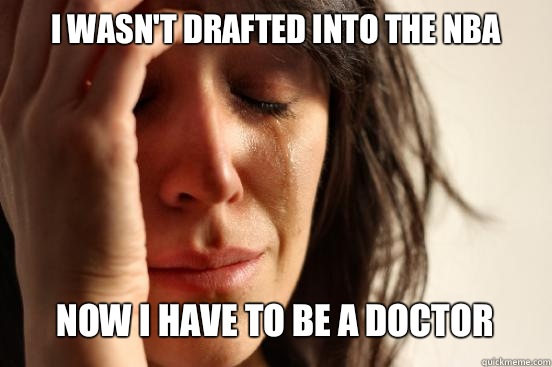 I wasn't drafted into the NBA Now I have to be a doctor  - I wasn't drafted into the NBA Now I have to be a doctor   First World Problems