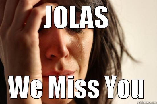 Jolas we miss you - JOLAS WE MISS YOU First World Problems