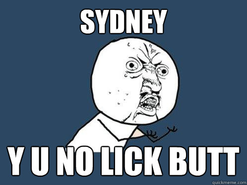 SYDNEY Y U NO LICK BUTT  Y U No