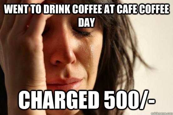 went to drink coffee at cafe coffee day charged 500/-  First World Problems