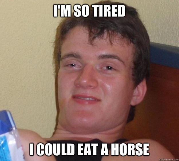 I'm so tired I could eat a horse - I'm so tired I could eat a horse  10 Guy