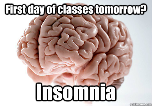 First day of classes tomorrow? Insomnia  Scumbag Brain