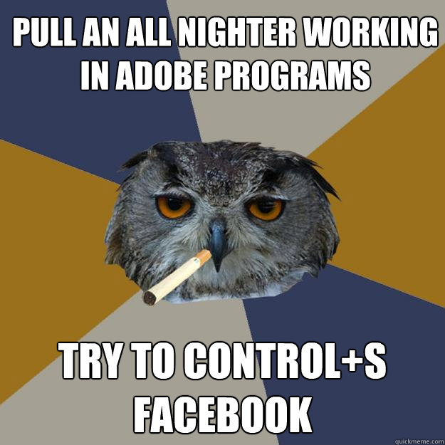 pull an all nighter working in adobe programs try to control+s Facebook  Art Student Owl