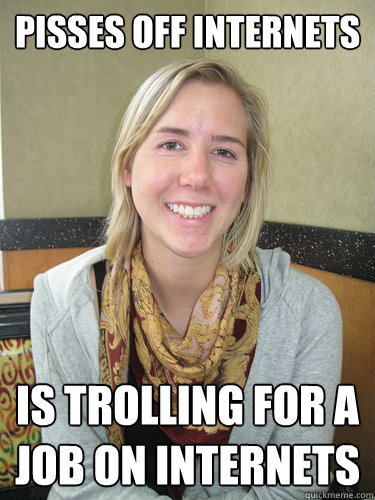 pisses off internets is trolling for a job on internets  ALYSSA BEREZNAK