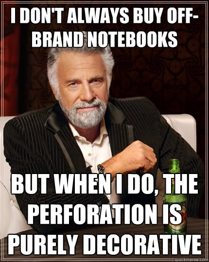 I don't always buy off-brand notebooks but when I do, the perforation is purely decorative  The Most Interesting Man In The World