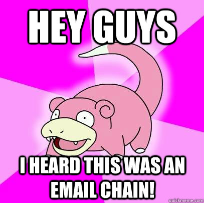 hey guys I heard this was an email chain!  Slowpoke