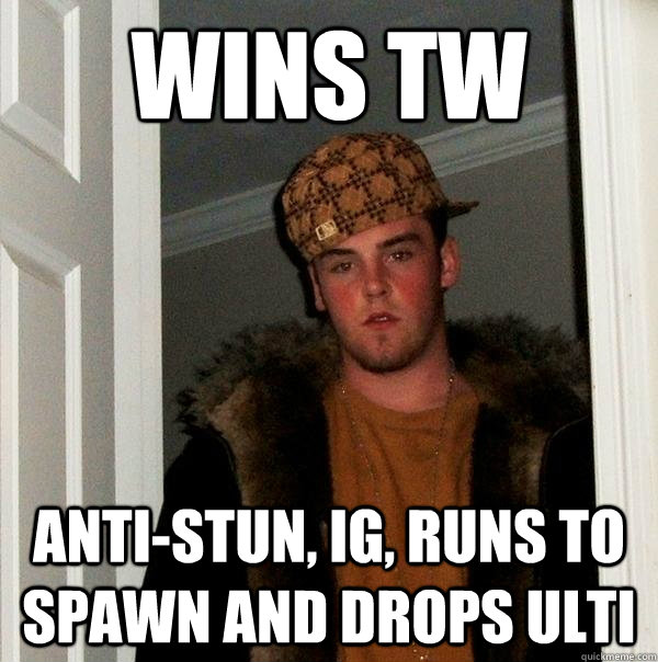 wins tw anti-stun, ig, runs to spawn and drops ulti  Scumbag Steve