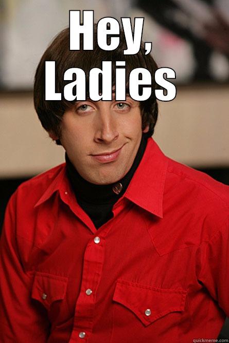 Hey, Ladies - HEY, LADIES  Pickup Line Scientist