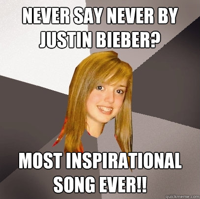 Never Say Never by Justin Bieber? Most inspirational song ever!!  Musically Oblivious 8th Grader