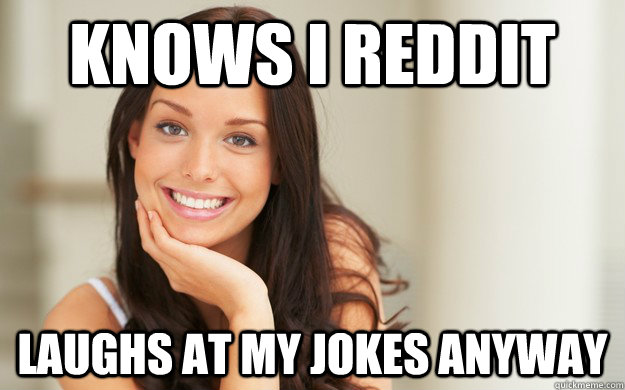 knows I reddit laughs at my jokes anyway  Good Girl Gina