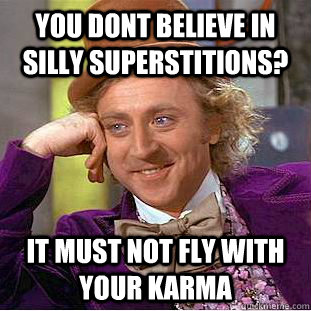 You dont believe in silly superstitions? It must not fly with your karma - You dont believe in silly superstitions? It must not fly with your karma  Condescending Wonka