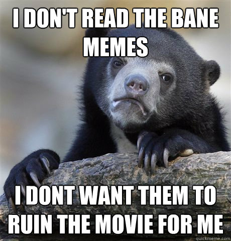 I Don't read the Bane memes i dont want them to ruin the movie for me  Confession Bear