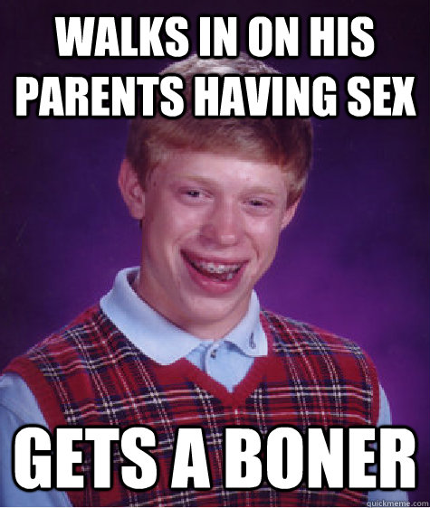 Walks in on his parents having sex Gets a boner  Bad Luck Brian