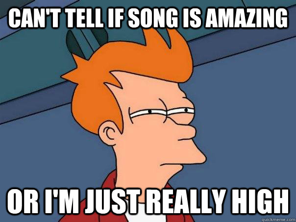 Can't tell if song is amazing Or I'm just really high - Can't tell if song is amazing Or I'm just really high  Futurama Fry