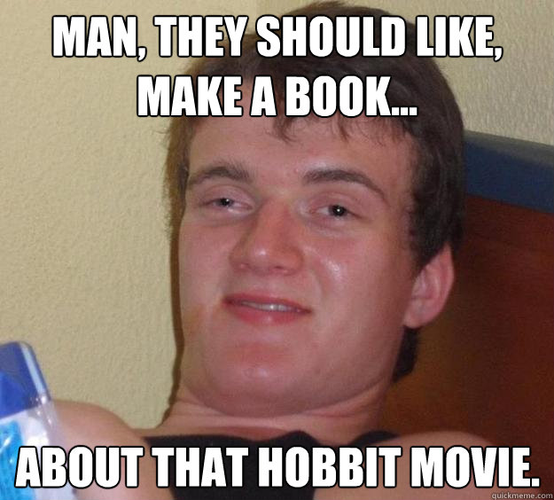 man, they should like, make a book... about that hobbit movie.  10 Guy