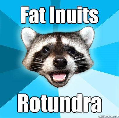 Fat Inuits Rotundra  Lame Pun Coon